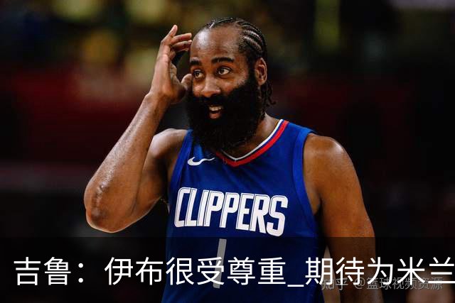 吉鲁：伊布很受尊重 期待为米兰取得伟大的成就